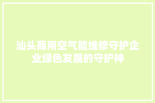 汕头商用空气能维修守护企业绿色发展的守护神 空调