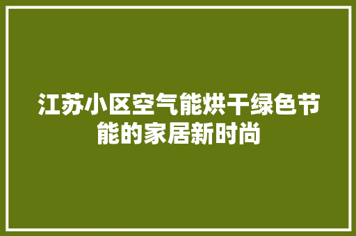 江苏小区空气能烘干绿色节能的家居新时尚 水电维修