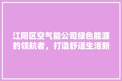江阳区空气能公司绿色能源的领航者，打造舒适生活新篇章 家电维护