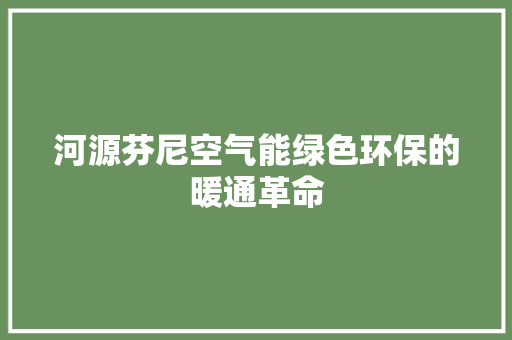 河源芬尼空气能绿色环保的暖通革命 空调