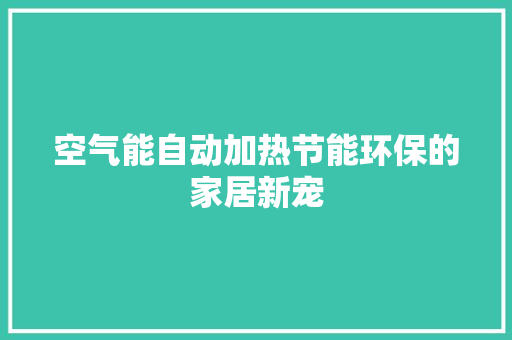 空气能自动加热节能环保的家居新宠 冰箱