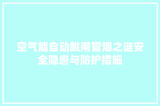 空气能自动跳闸冒烟之谜安全隐患与防护措施 旧房改造