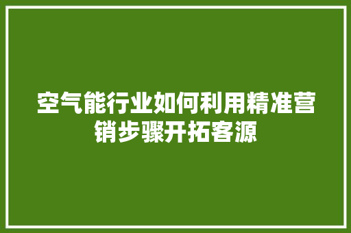 空气能行业如何利用精准营销步骤开拓客源 局部翻新
