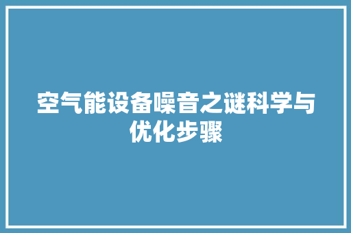 空气能设备噪音之谜科学与优化步骤 洁具维修