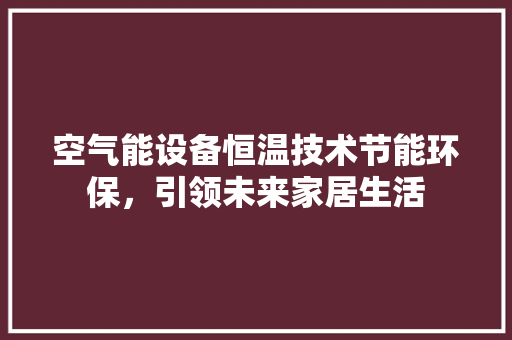 空气能设备恒温技术节能环保，引领未来家居生活 热水器
