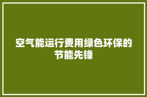空气能运行费用绿色环保的节能先锋 贴膜