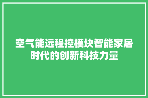 空气能远程控模块智能家居时代的创新科技力量 家具修理