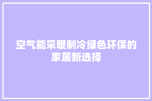 空气能采暖制冷绿色环保的家居新选择 空调
