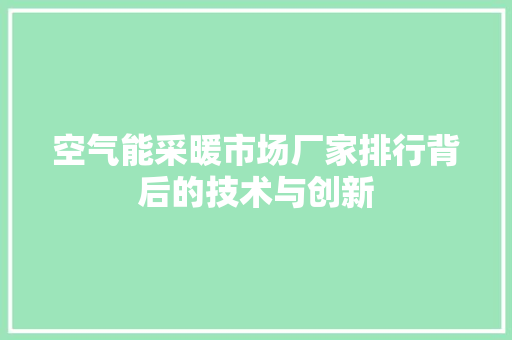 空气能采暖市场厂家排行背后的技术与创新 旧房改造