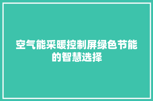 空气能采暖控制屏绿色节能的智慧选择 家居维修