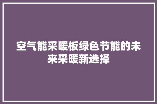 空气能采暖板绿色节能的未来采暖新选择 局部翻新