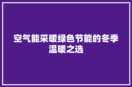 空气能采暖绿色节能的冬季温暖之选 家电维护