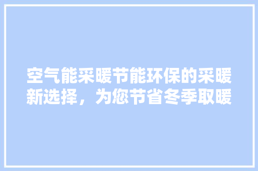 空气能采暖节能环保的采暖新选择，为您节省冬季取暖费用 冰箱
