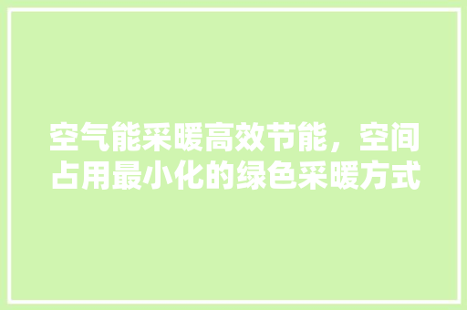 空气能采暖高效节能，空间占用最小化的绿色采暖方式 装修设计