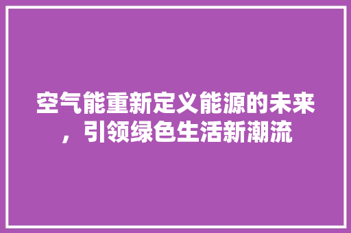 空气能重新定义能源的未来，引领绿色生活新潮流 旧房改造