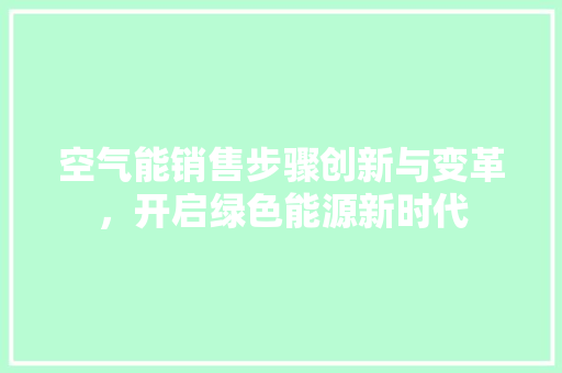 空气能销售步骤创新与变革，开启绿色能源新时代 热水器