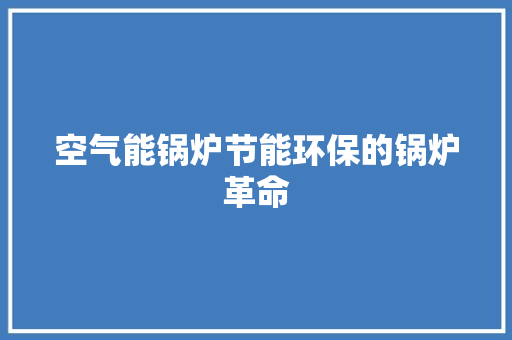 空气能锅炉节能环保的锅炉革命 龙头管件