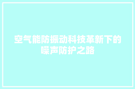空气能防振动科技革新下的噪声防护之路 家电维护