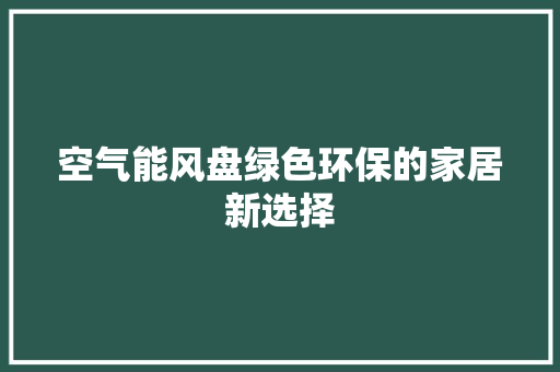空气能风盘绿色环保的家居新选择 清洁保养