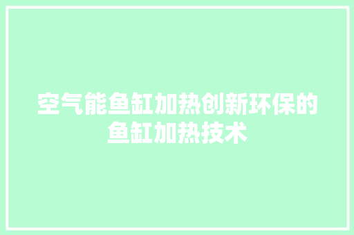 空气能鱼缸加热创新环保的鱼缸加热技术 装修设计