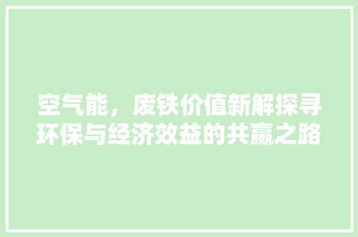 空气能，废铁价值新解探寻环保与经济效益的共赢之路 清洁保养