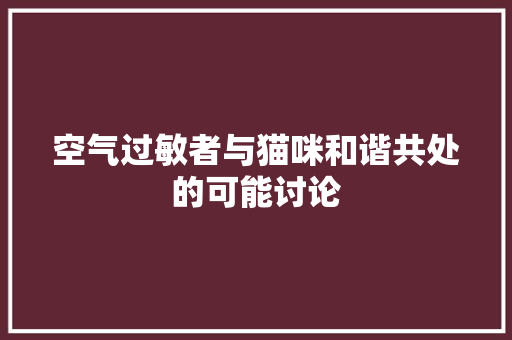 空气过敏者与猫咪和谐共处的可能讨论 翻新改色