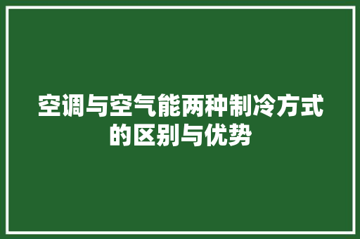 空调与空气能两种制冷方式的区别与优势 热水器