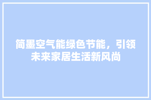 简墨空气能绿色节能，引领未来家居生活新风尚 家具修理