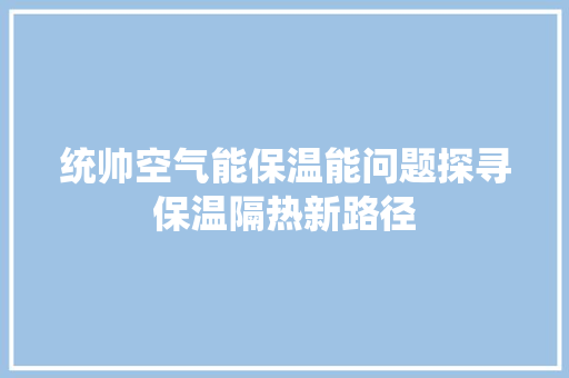 统帅空气能保温能问题探寻保温隔热新路径 家具修理