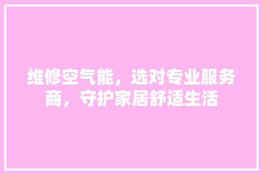 维修空气能，选对专业服务商，守护家居舒适生活 冰箱