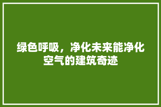绿色呼吸，净化未来能净化空气的建筑奇迹 局部翻新