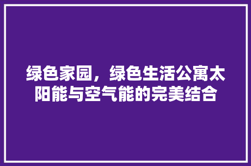绿色家园，绿色生活公寓太阳能与空气能的完美结合 热水器