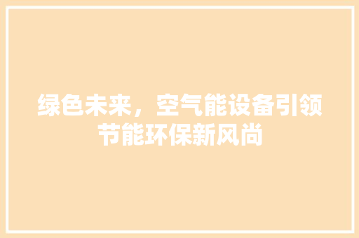 绿色未来，空气能设备引领节能环保新风尚 翻新改色