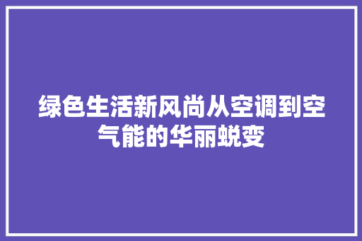 绿色生活新风尚从空调到空气能的华丽蜕变 贴膜