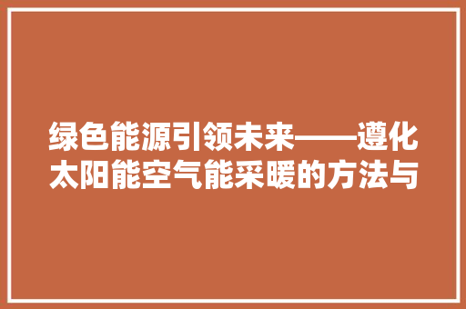 绿色能源引领未来——遵化太阳能空气能采暖的方法与探索 贴膜