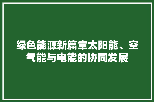 绿色能源新篇章太阳能、空气能与电能的协同发展 热水器