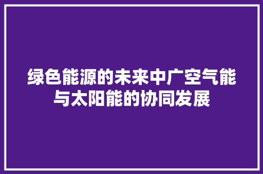 绿色能源的未来中广空气能与太阳能的协同发展 洁具维修