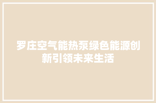 罗庄空气能热泵绿色能源创新引领未来生活 家电维护