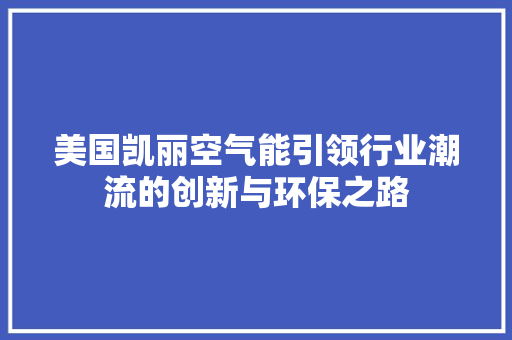 美国凯丽空气能引领行业潮流的创新与环保之路 翻新改色