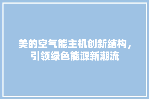 美的空气能主机创新结构，引领绿色能源新潮流 家具修理
