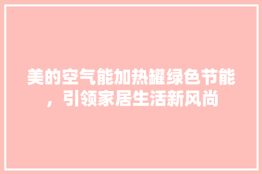 美的空气能加热罐绿色节能，引领家居生活新风尚 翻新改色
