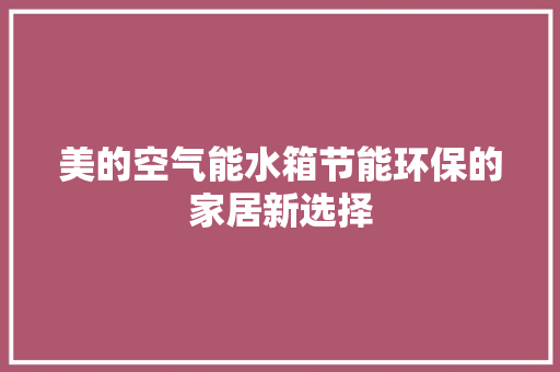 美的空气能水箱节能环保的家居新选择 翻新改色