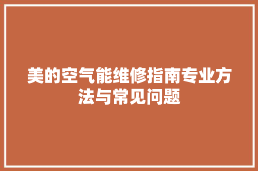 美的空气能维修指南专业方法与常见问题 家居维修