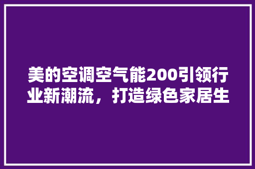 美的空调空气能200引领行业新潮流，打造绿色家居生活 冰箱