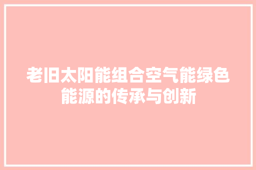 老旧太阳能组合空气能绿色能源的传承与创新 空调