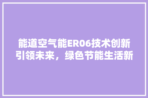 能道空气能ER06技术创新引领未来，绿色节能生活新风尚 空调