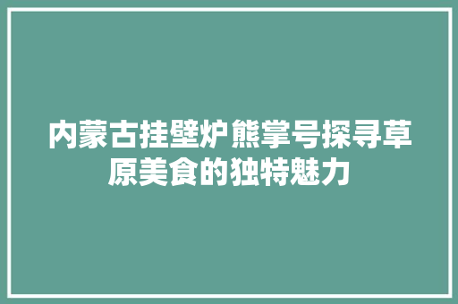 内蒙古挂壁炉熊掌号探寻草原美食的独特魅力 局部翻新