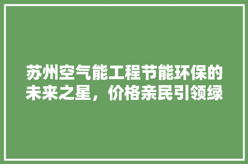 苏州空气能工程节能环保的未来之星，价格亲民引领绿色生活新风尚 旧房改造