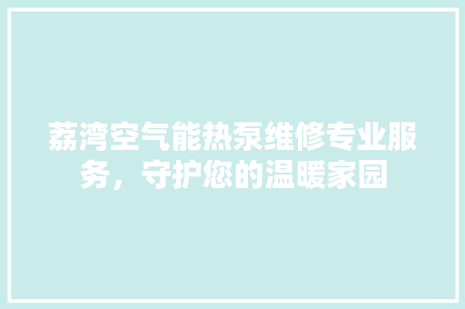 荔湾空气能热泵维修专业服务，守护您的温暖家园 冰箱