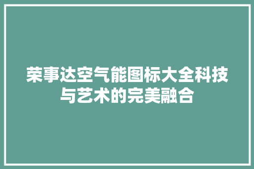 荣事达空气能图标大全科技与艺术的完美融合 家电维护